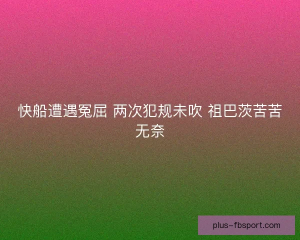 快船遭遇冤屈 两次犯规未吹 祖巴茨苦苦无奈
