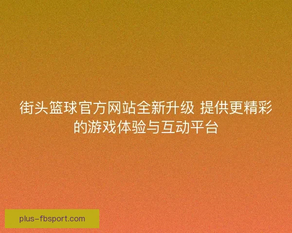 街头篮球官方网站全新升级 提供更精彩的游戏体验与互动平台