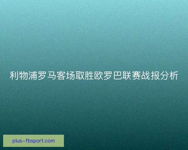 利物浦罗马客场取胜欧罗巴联赛战报分析
