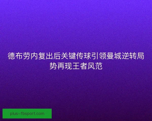 德布劳内复出后关键传球引领曼城逆转局势再现王者风范